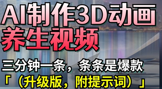 AI制作3D动画养生视频，三分钟一条，条条是爆款(升级版，附提示词)-哦耶社群
