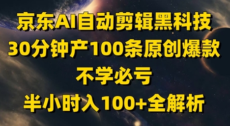 京东AI自动剪辑黑科技，30分钟产100条原创爆款，不学必亏！半小时入100+全解析-哦耶社群