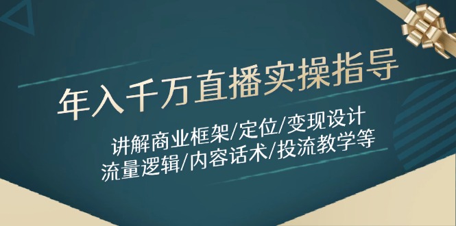 （14664期）年入千万直播实操指导：讲解商业框架/定位/变现设计/流量逻辑/内容话术/等-哦耶社群