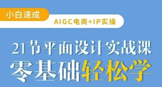 AIGC电商必备实操21节平面设计实战课，教你玩转AI-哦耶社群