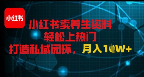 小红书卖养生资料轻松上热门，打造私域闭环，月入1W+-哦耶社群