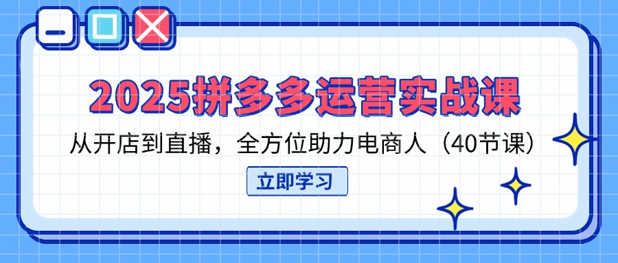 （14259期）2025拼多多运营实战课，从开店到直播，全方位助力电商人（40节课）-哦耶社群