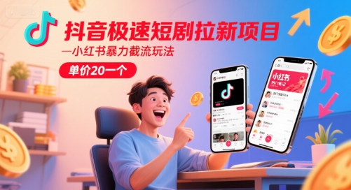 抖音极速短剧拉新项目，小红书暴力截流玩法，单价20一个-哦耶社群