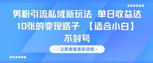 男粉引流私域新玩法，单日收益达10张的变现路子 【适合小白】不封号-哦耶社群