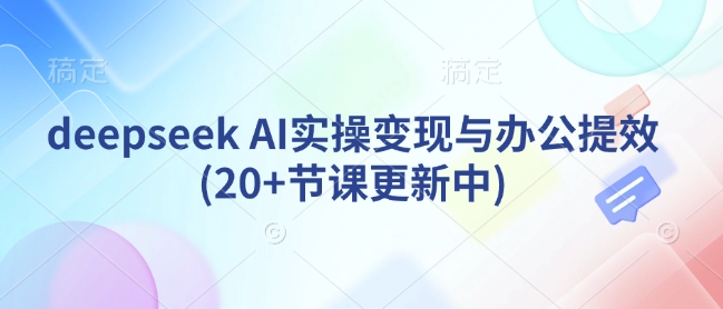 deepseek AI实操变现与办公提效(20+节课更新中)-哦耶社群