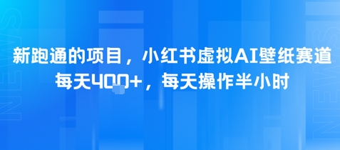 新跑通的项目，小红书虚拟AI壁纸赛道，每天4张+，每天操作半小时-哦耶社群