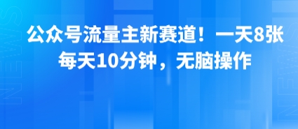 公众号流量主新赛道！一天8张，每天10分钟，无脑操作-哦耶社群