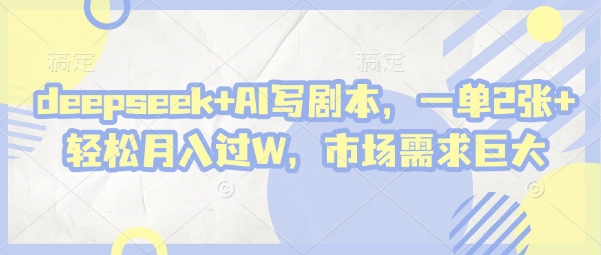 deepseek+AI写剧本，一单2张+ 轻松月入过W，市场需求巨大-哦耶社群