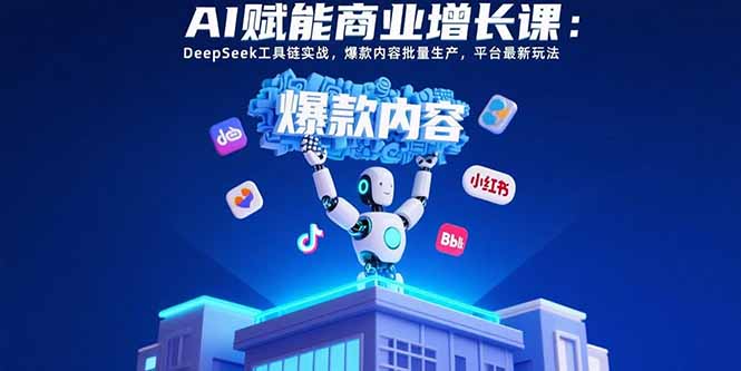 （15583期）AI赋能商业增长课：DeepSeek工具链实战，爆款内容批量生产，平台最新玩法-哦耶社群