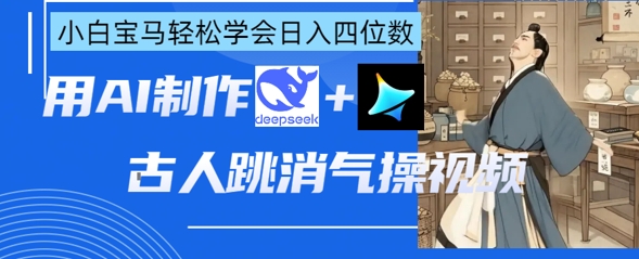 AI古人跳消气操视频制作，deepseek+即梦，小白宝马轻松学会日入四位数-哦耶社群