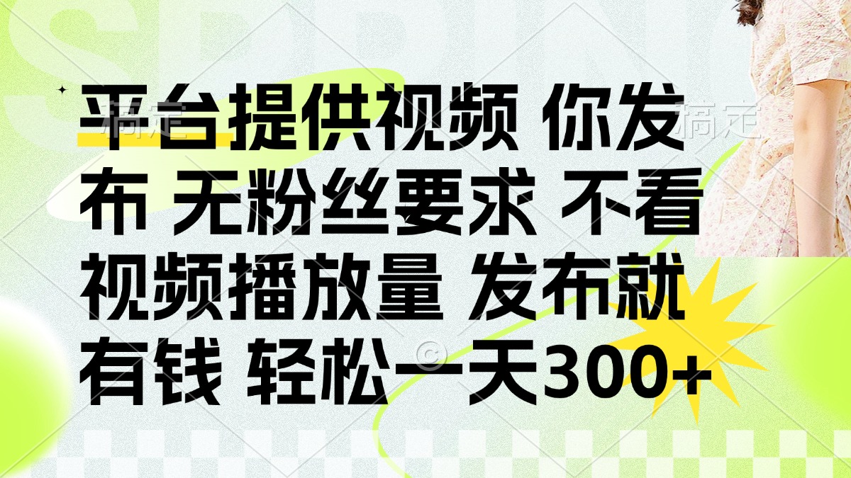 （14224期）发布平台提供视频就有钱 无粉丝要求 不看视频播放量 发布就有钱 一天300+-哦耶社群