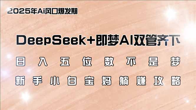 （14396期）日入五位数不是梦，DeepSeek+即梦AI双管齐下，新手小白宝妈躺赚攻略-哦耶社群