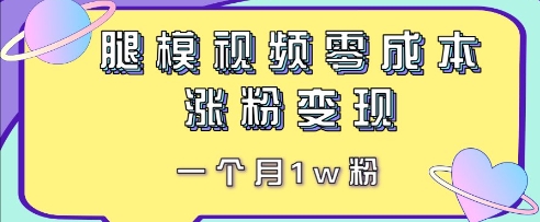 腿模视频,零成本涨粉变现,一个月1w粉-哦耶社群