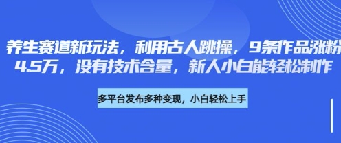 养生赛道新玩法，利用古人跳操，9条作品涨粉4.5W，没有技术含量，新人小白能轻松制作-哦耶社群