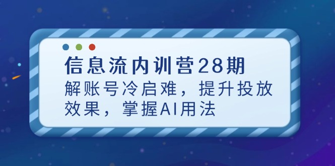 （14535期）信息流内训营28期，解账号冷启难，提升投放效果，掌握AI用法-哦耶社群