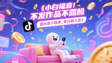小白福音，不发作品不露脸，靠抖音小程序，单日躺入3张-哦耶社群