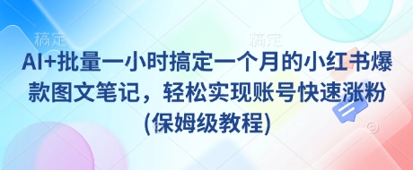 AI+批量一小时搞定一个月的小红书爆款图文笔记，轻松实现账号快速涨粉(保姆级教程)-哦耶社群