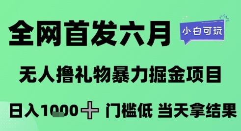 全网首发六月，无人撸礼物暴力掘金项目，日入1K+门槛低，当天拿结果，小白可玩【揭秘】-哦耶社群