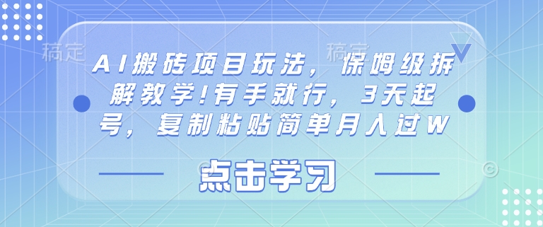 AI搬砖项目玩法，保姆级拆解教学!有手就行，3天起号，复制粘贴简单月入过W-哦耶社群