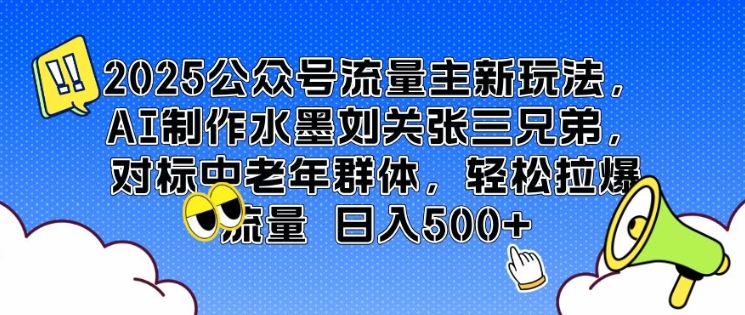 2025公众号流量主新玩法，AI制作水墨刘关张三兄弟，对标中老年群体，轻松拉爆流量日入5张-哦耶社群