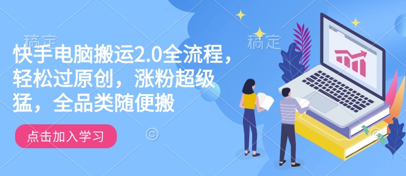 快手电脑搬运2.0全流程，轻松过原创，涨粉超级猛，全品类随便搬-哦耶社群