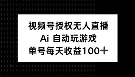 视频号官方授权无人直播，AI自动玩游戏，每天收益100+-哦耶社群
