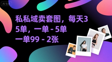 私域卖套图，每天3—5单，一单99-2张-哦耶社群