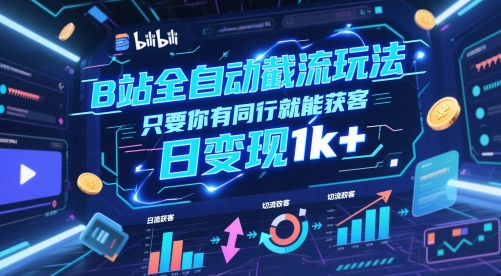 B站全自动截流玩法只要你有同行就能获客，日变现1k+【揭秘】-哦耶社群