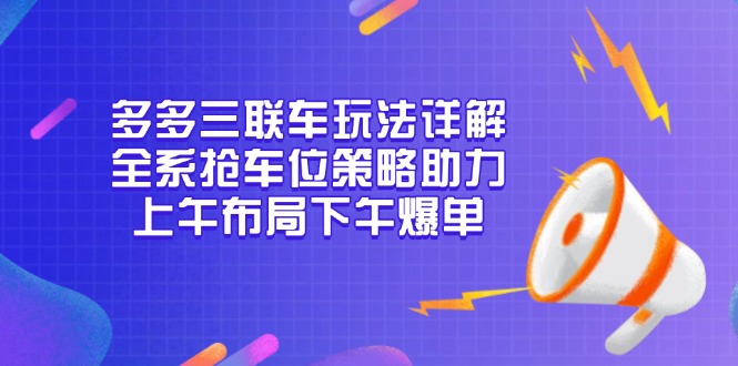 （13828期）多多三联车玩法详解，全系抢车位策略助力，上午布局下午爆单-哦耶社群