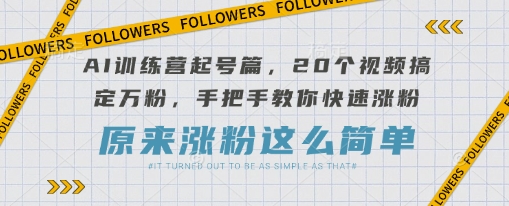 AI训练营起号篇,20个视频搞定万粉,手把手教你快速涨粉-哦耶社群