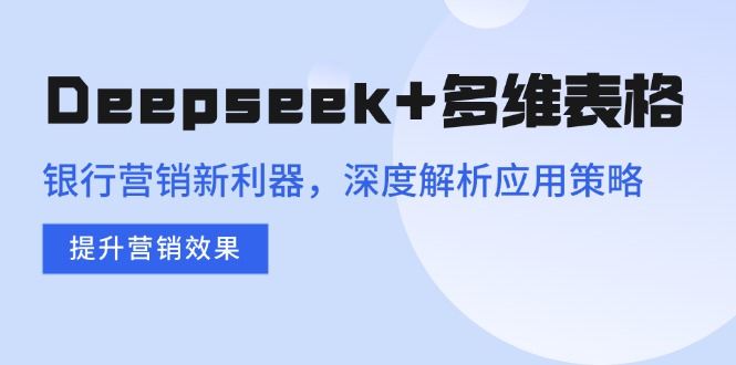 (14280期)Deepseek+多维表格,银行营销新利器,深度解析应用策略,提升营销效果-哦耶社群