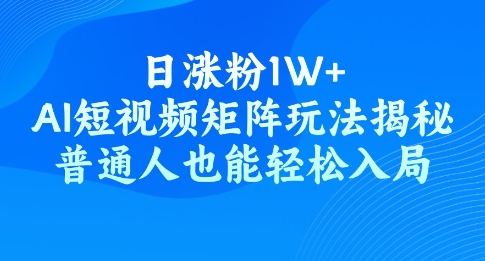 日涨粉1W+，AI短视频矩阵玩法揭秘，普通人也能轻松入局-哦耶社群