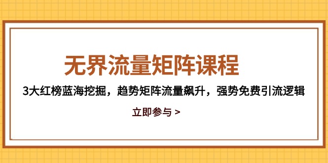 （14763期）无界流量矩阵课程，3大红榜蓝海挖掘，趋势矩阵流量飙升，强势免费引流逻辑-哦耶社群