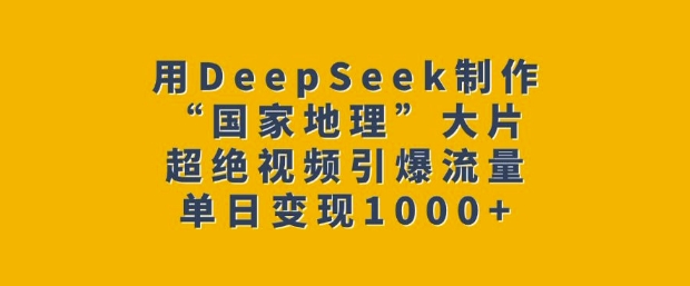 用DeepSeek制作“国家地理”大片，超绝视频引爆流量，单日变现多张-哦耶社群