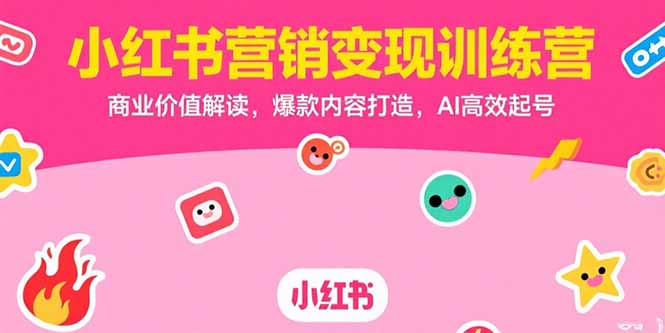 （15409期）小红书营销变现训练营，商业价值解读，爆款内容打造，AI高效起号-哦耶社群