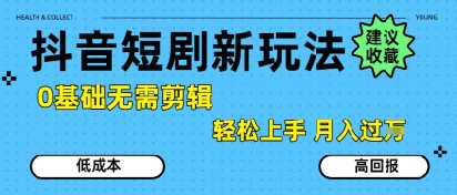抖音短剧拉新新玩法，0基础无需剪辑，简单上手，轻松月入过W-哦耶社群