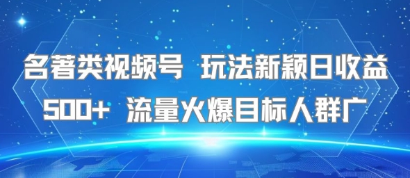 名著类视频号 玩法新颖日收益500+ 流量火爆目标人群广-哦耶社群