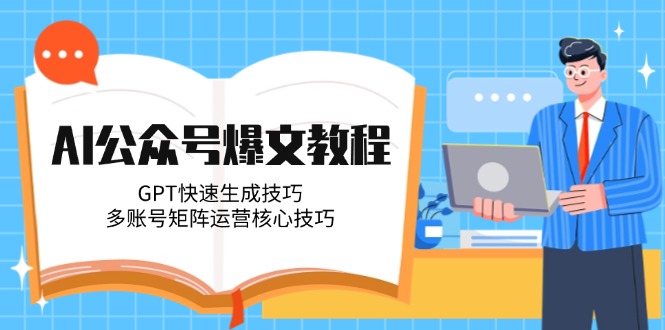 （14977期）AI公众号爆文教程，GPT快速生成技巧，多账号矩阵运营核心技巧-哦耶社群