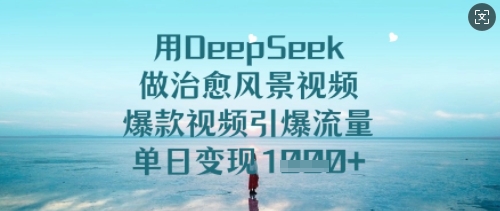 用DeepSeek做治愈风景视频，爆款视频引爆流量，单日变现多张-哦耶社群