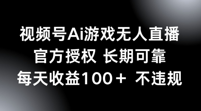 视频号AI游戏无人直播，官方授权 长期可靠，每天收益100+不违规-哦耶社群