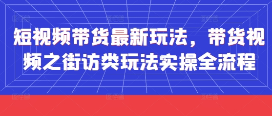 短视频带货最新玩法，带货视频之街访类玩法实操全流程-哦耶社群