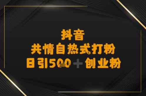 日引500+创业粉，抖音共情自热式打粉-哦耶社群