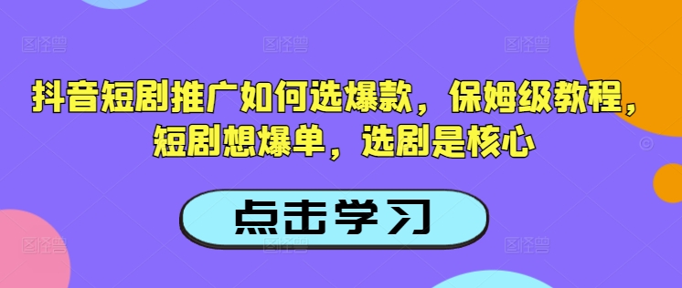 抖音短剧推广如何选爆款，保姆级教程，短剧想爆单，选剧是核心-哦耶社群