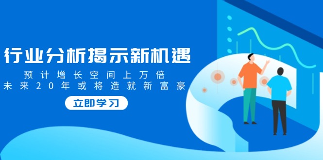 （14176期）行业分析揭示新机遇，预计增长空间上万倍，未来20年或将造就新富豪-哦耶社群