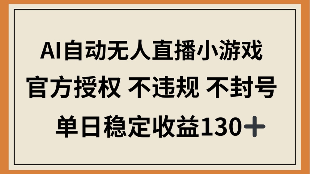（14438期）AI自动无人直播小游戏，官方授权 不违规 不封号，单日稳定收益130+-哦耶社群