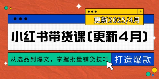（14661期）小红书带货课(更新4月)，从选品到爆文，掌握批量铺货技巧，0到1打造爆款-哦耶社群