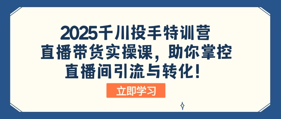 (14423期)2025千川投手特训营:直播带货实操课,助你掌控直播间引流与转化!-哦耶社群