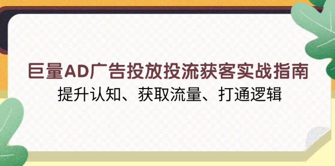 （13872期）巨量AD广告投放投流获客实战指南，提升认知、获取流量、打通逻辑-哦耶社群
