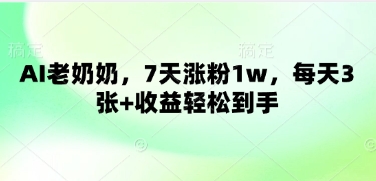AI老奶奶，7天涨粉1w，每天3张+收益轻松到手-哦耶社群