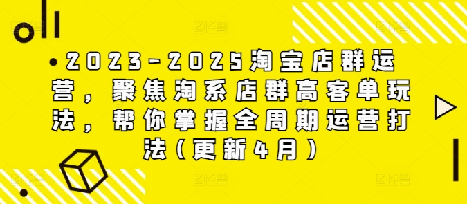 2023-2025淘宝店群运营，聚焦淘系店群高客单玩法，帮你掌握全周期运营打法(更新4月)-哦耶社群